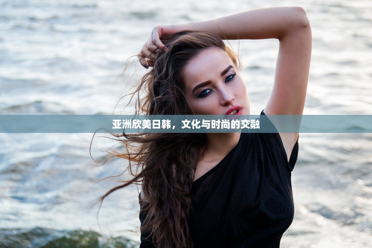 亚洲欣美日韩，文化与时尚的交融