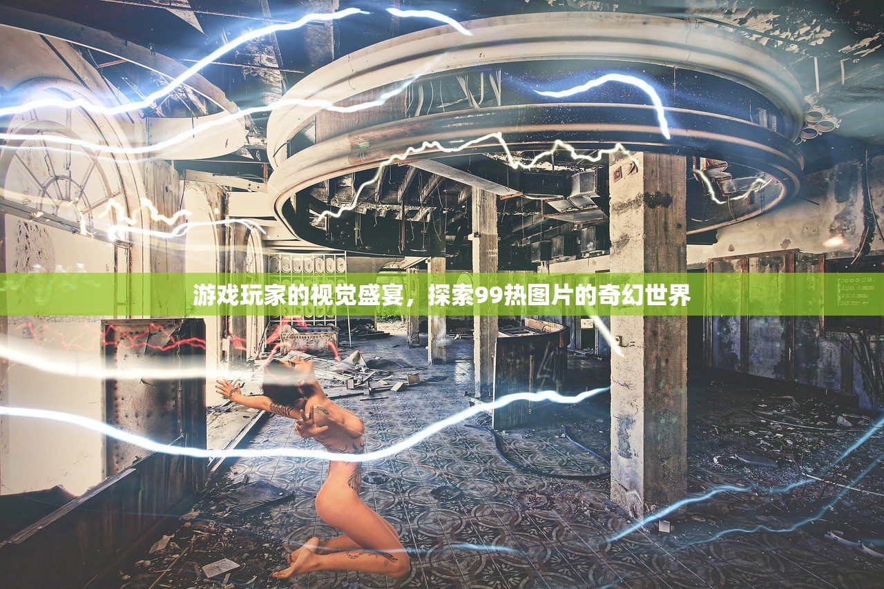 游戏玩家的视觉盛宴，探索99热图片的奇幻世界