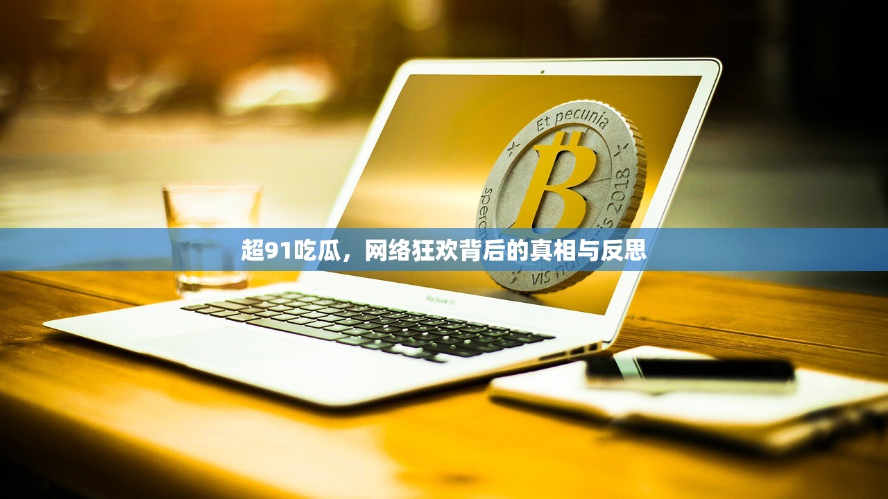 超91吃瓜，网络狂欢背后的真相与反思