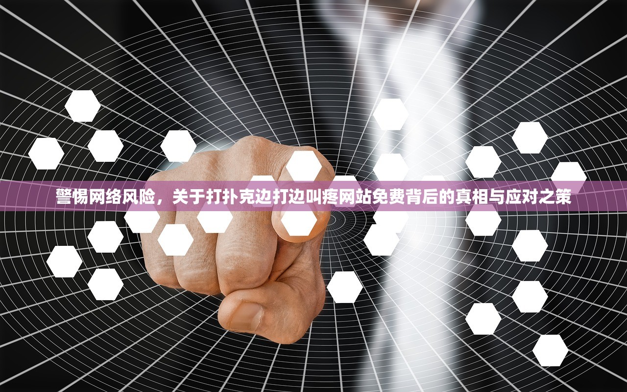 警惕网络风险，关于打扑克边打边叫疼网站免费背后的真相与应对之策
