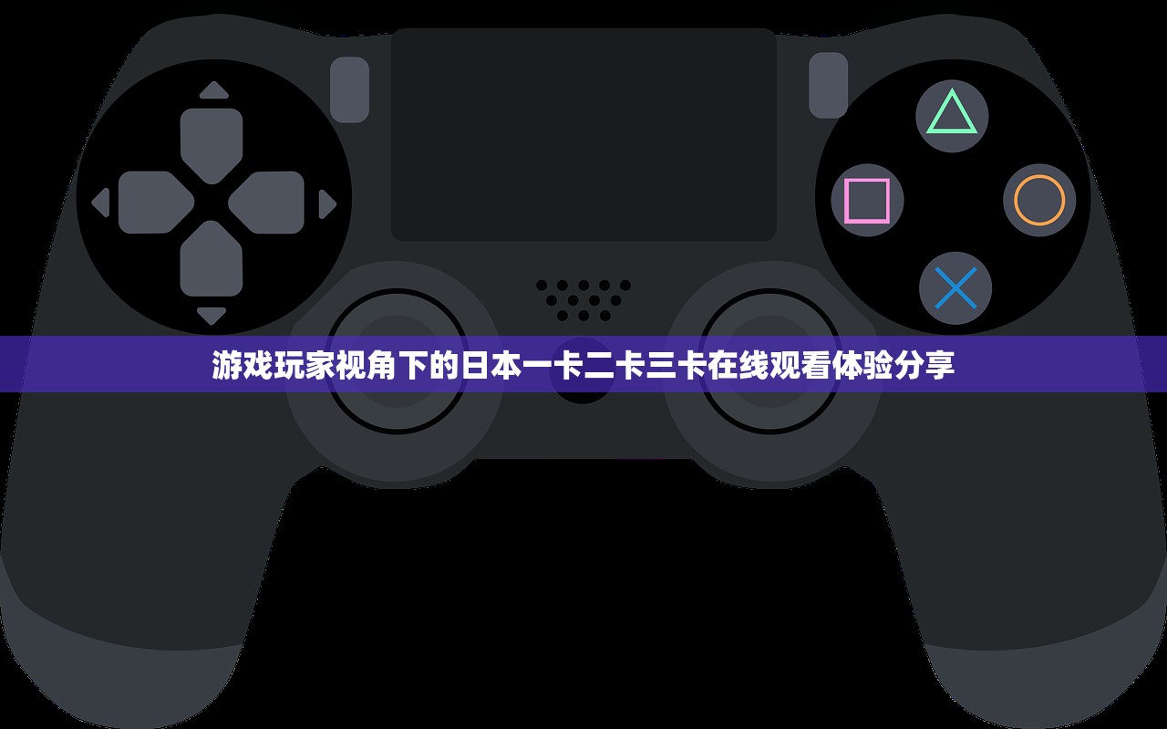 游戏玩家视角下的日本一卡二卡三卡在线观看体验分享