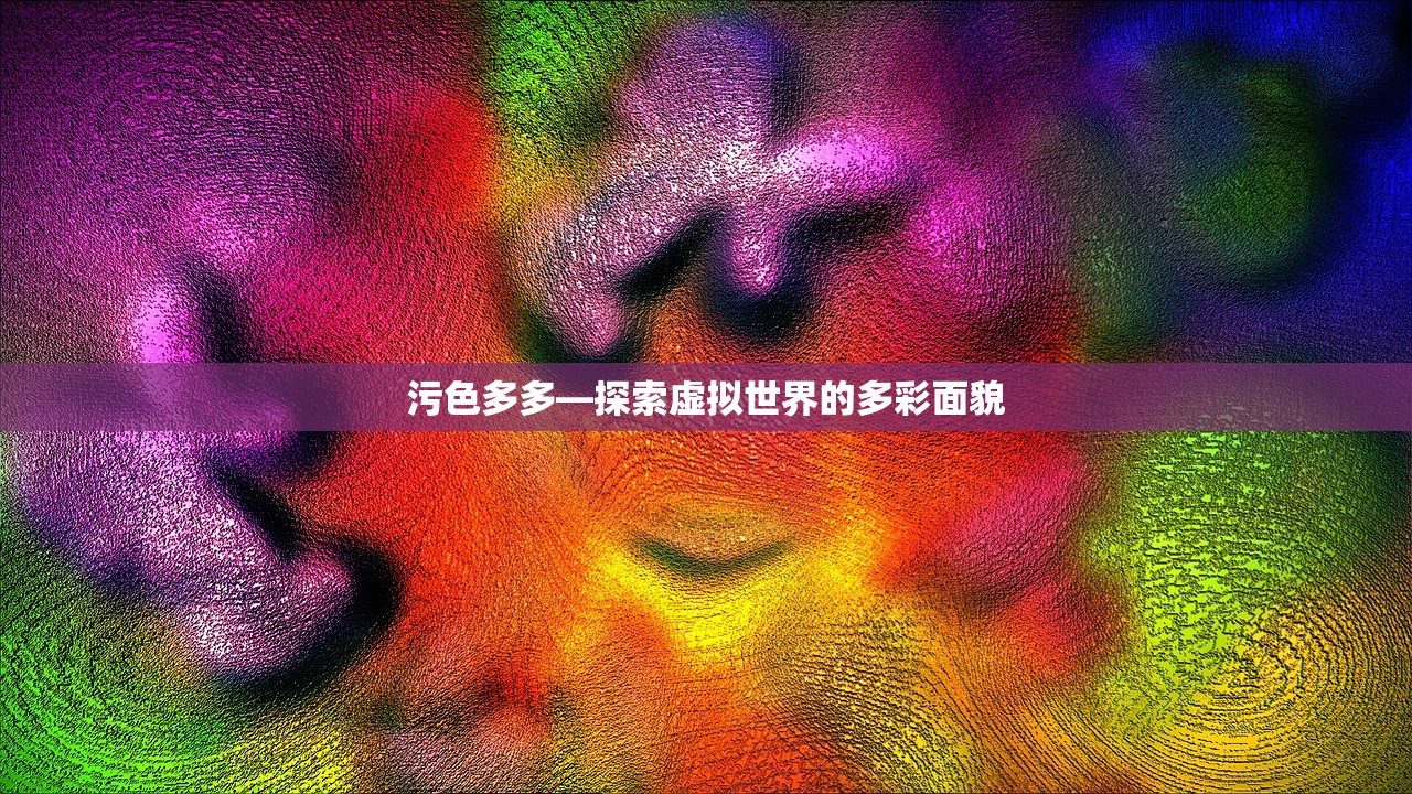 污色多多—探索虚拟世界的多彩面貌