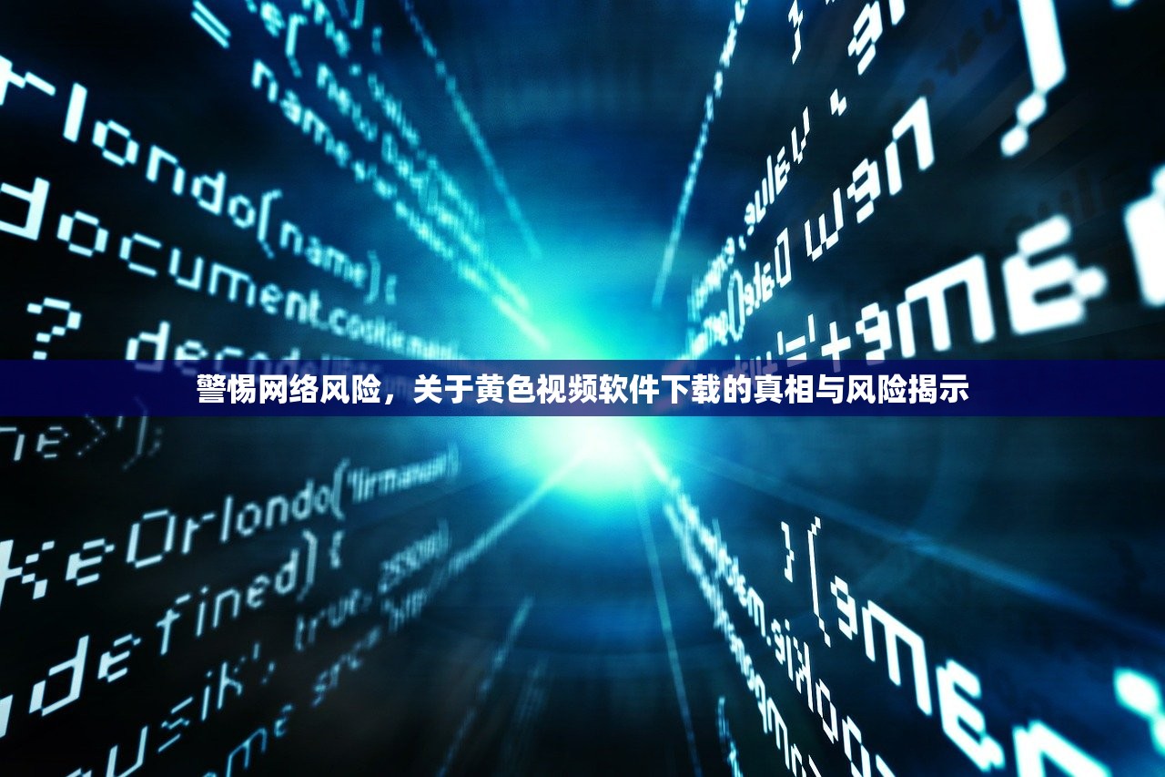 警惕网络风险，关于黄色视频软件下载的真相与风险揭示