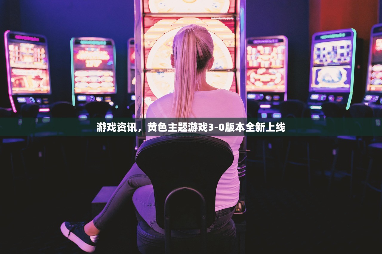 游戏资讯，黄色主题游戏3-0版本全新上线
