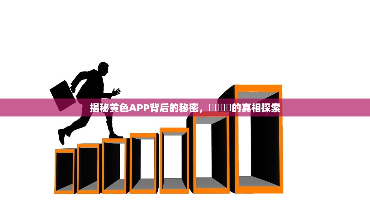 揭秘黄色APP背后的秘密，錒錒錒錒的真相探索