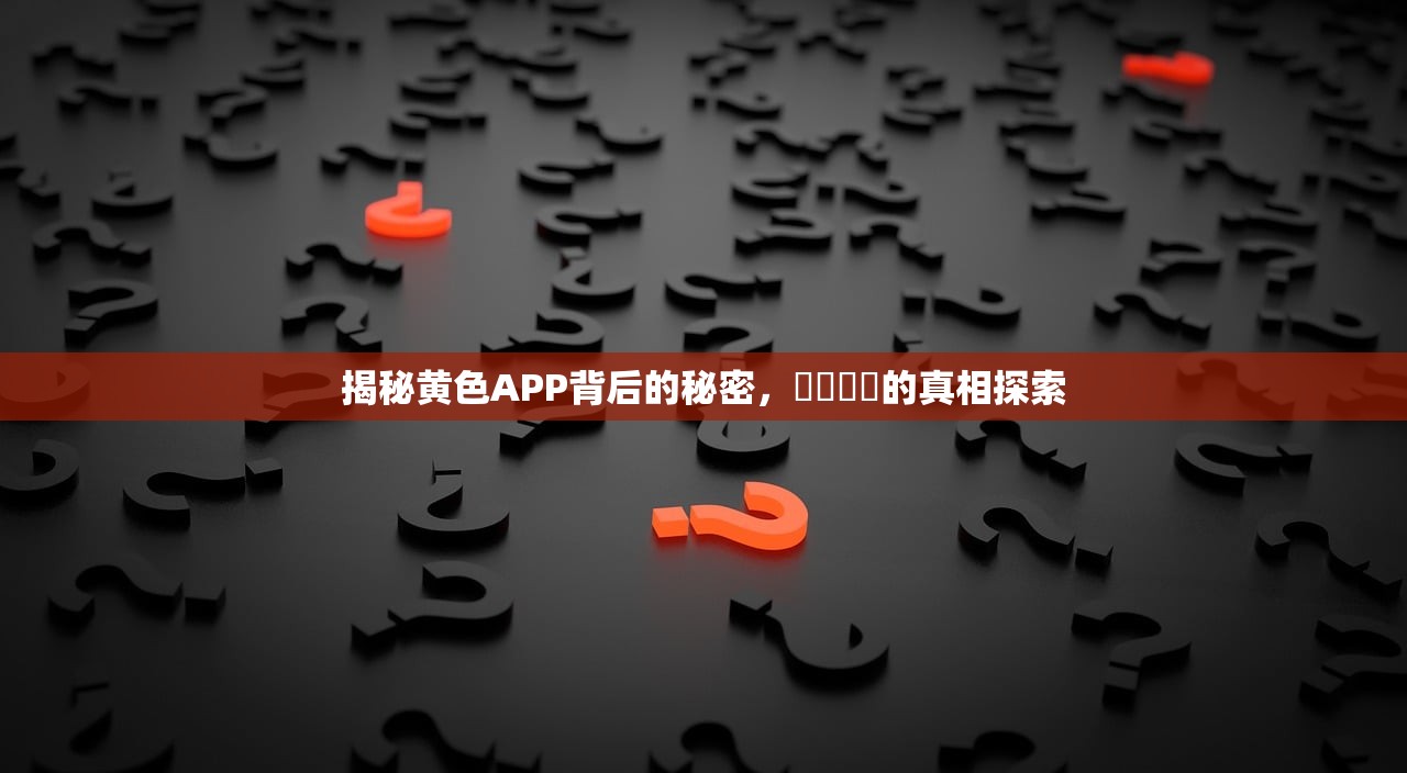 揭秘黄色APP背后的秘密，錒錒錒錒的真相探索