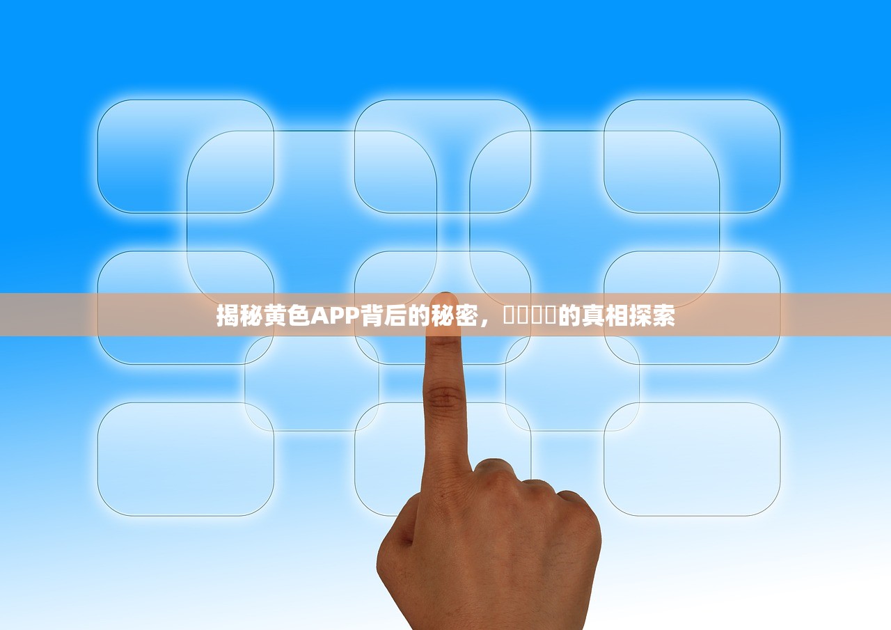 揭秘黄色APP背后的秘密，錒錒錒錒的真相探索