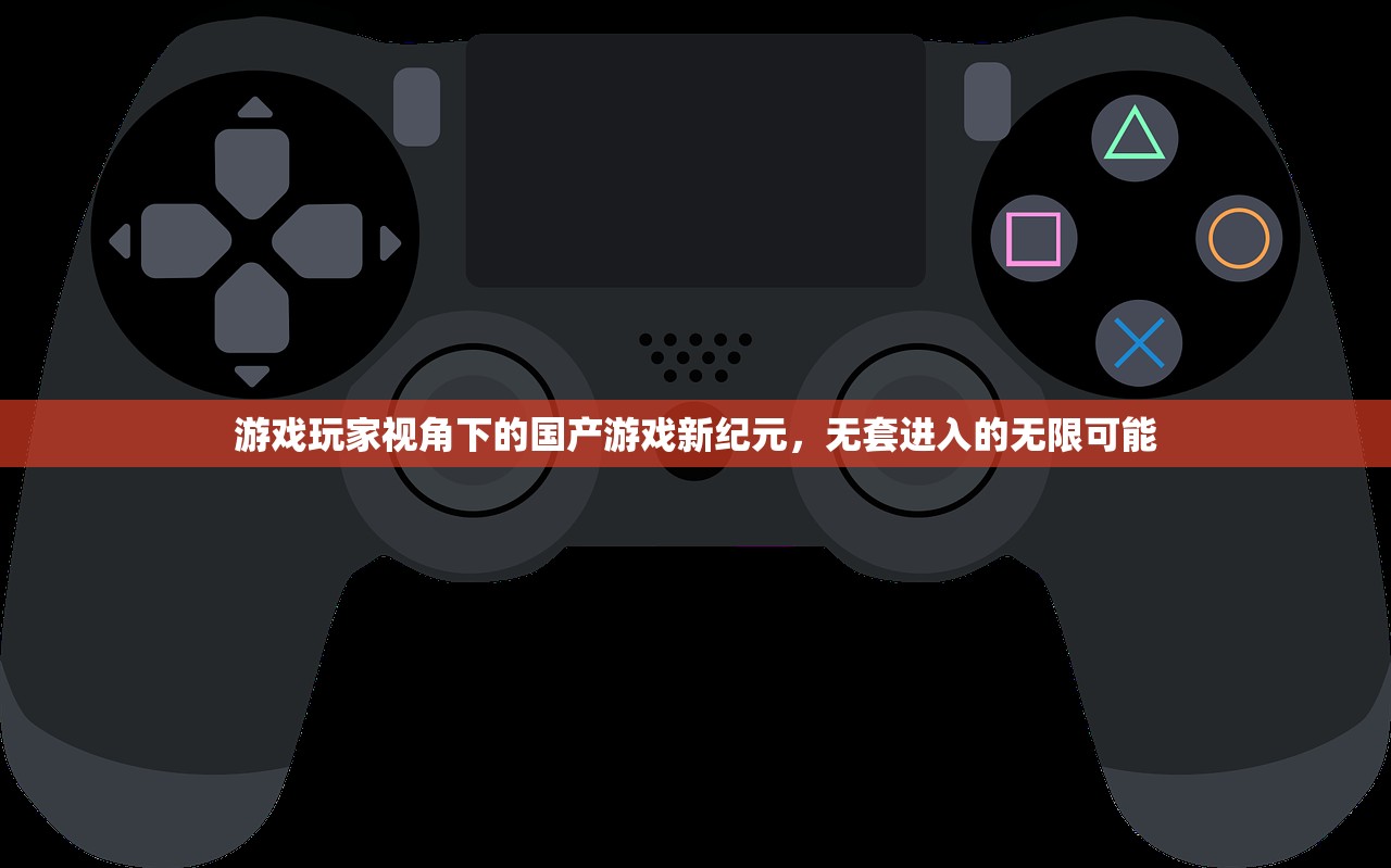 游戏玩家视角下的国产游戏新纪元，无套进入的无限可能