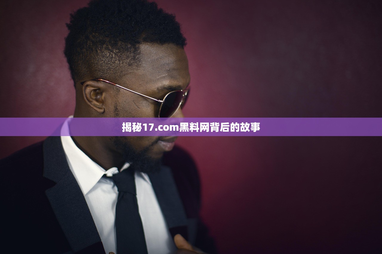 揭秘17.com黑料网背后的故事