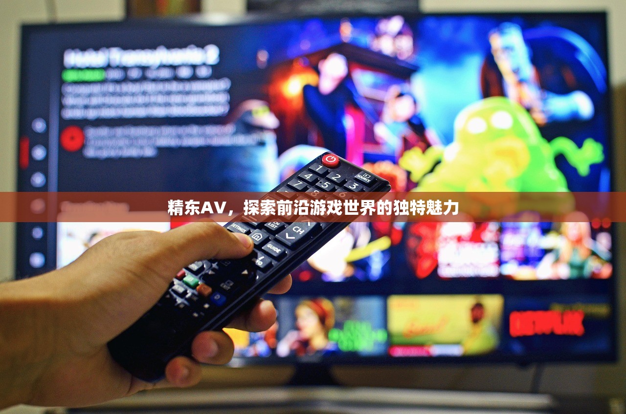 精东AV，探索前沿游戏世界的独特魅力