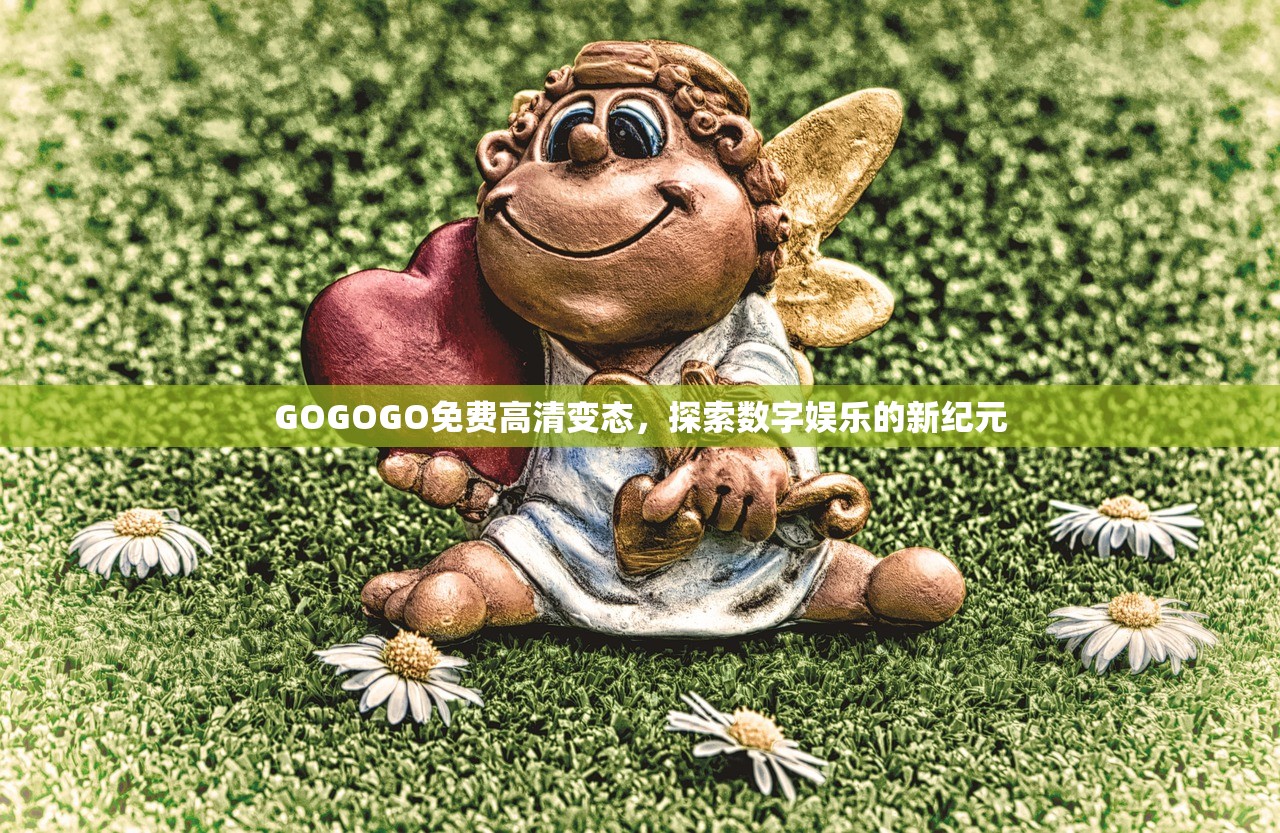 GOGOGO免费高清变态，探索数字娱乐的新纪元