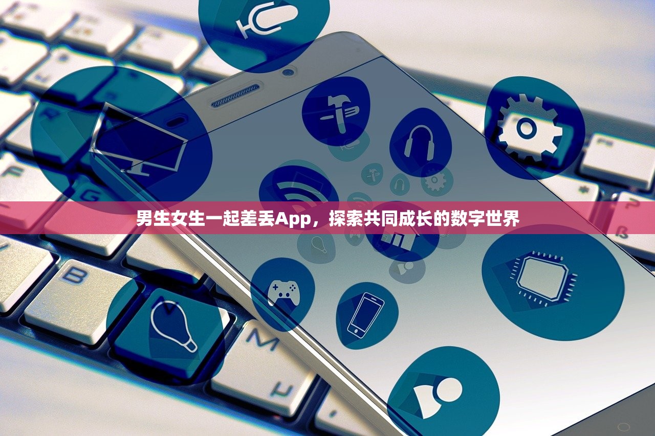 男生女生一起差丢App，探索共同成长的数字世界
