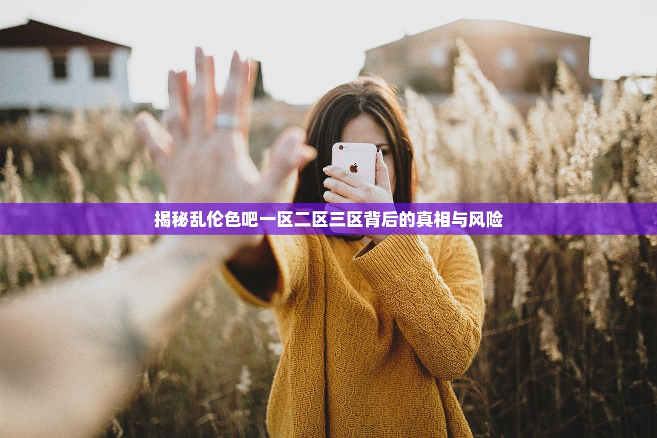 揭秘乱伦色吧一区二区三区背后的真相与风险