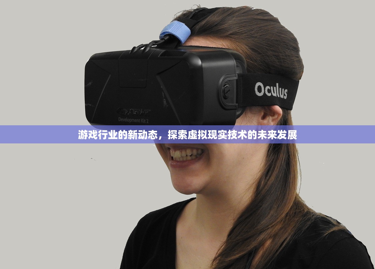 游戏行业的新动态，探索虚拟现实技术的未来发展