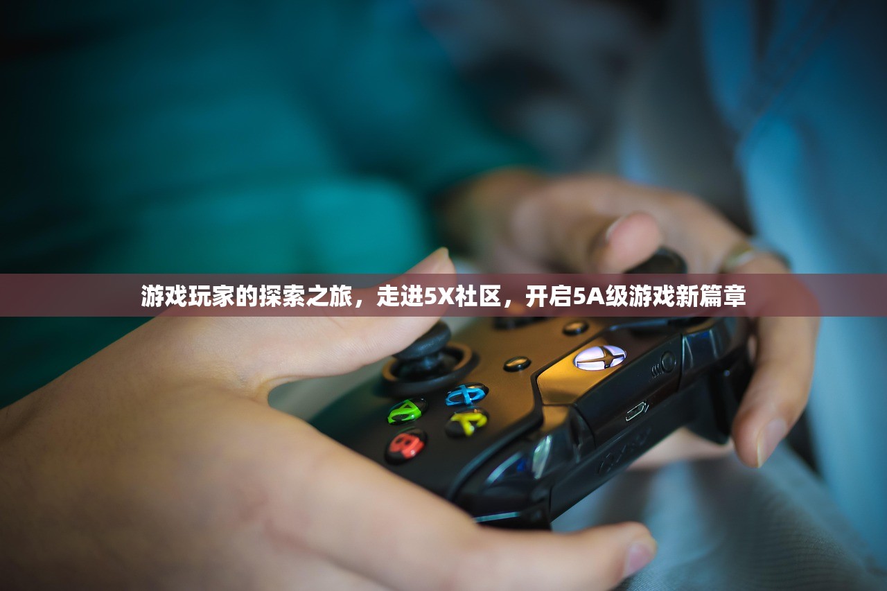 游戏玩家的探索之旅，走进5X社区，开启5A级游戏新篇章