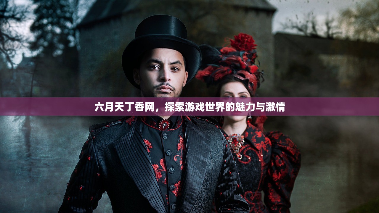 六月天丁香网，探索游戏世界的魅力与激情