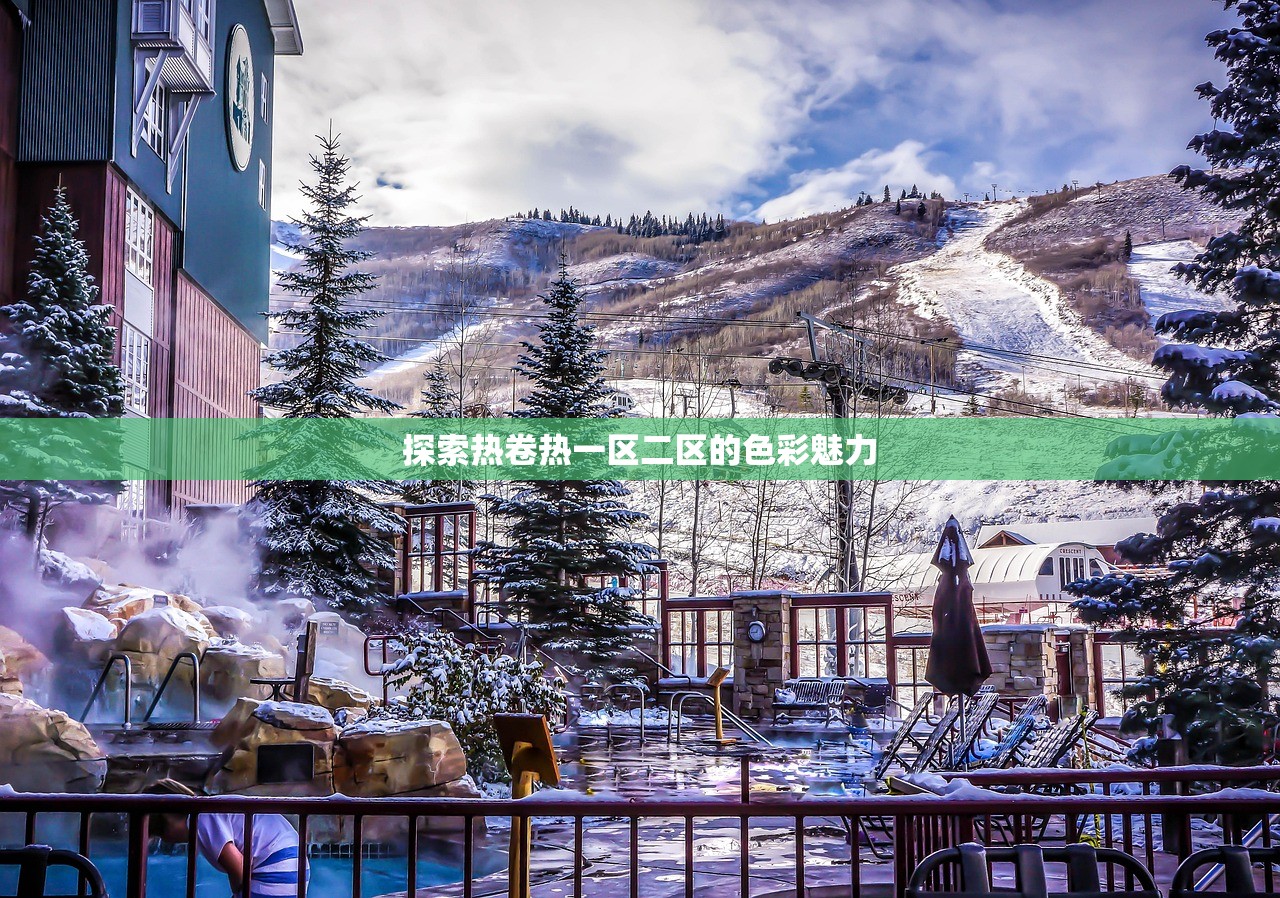 探索热卷热一区二区的色彩魅力