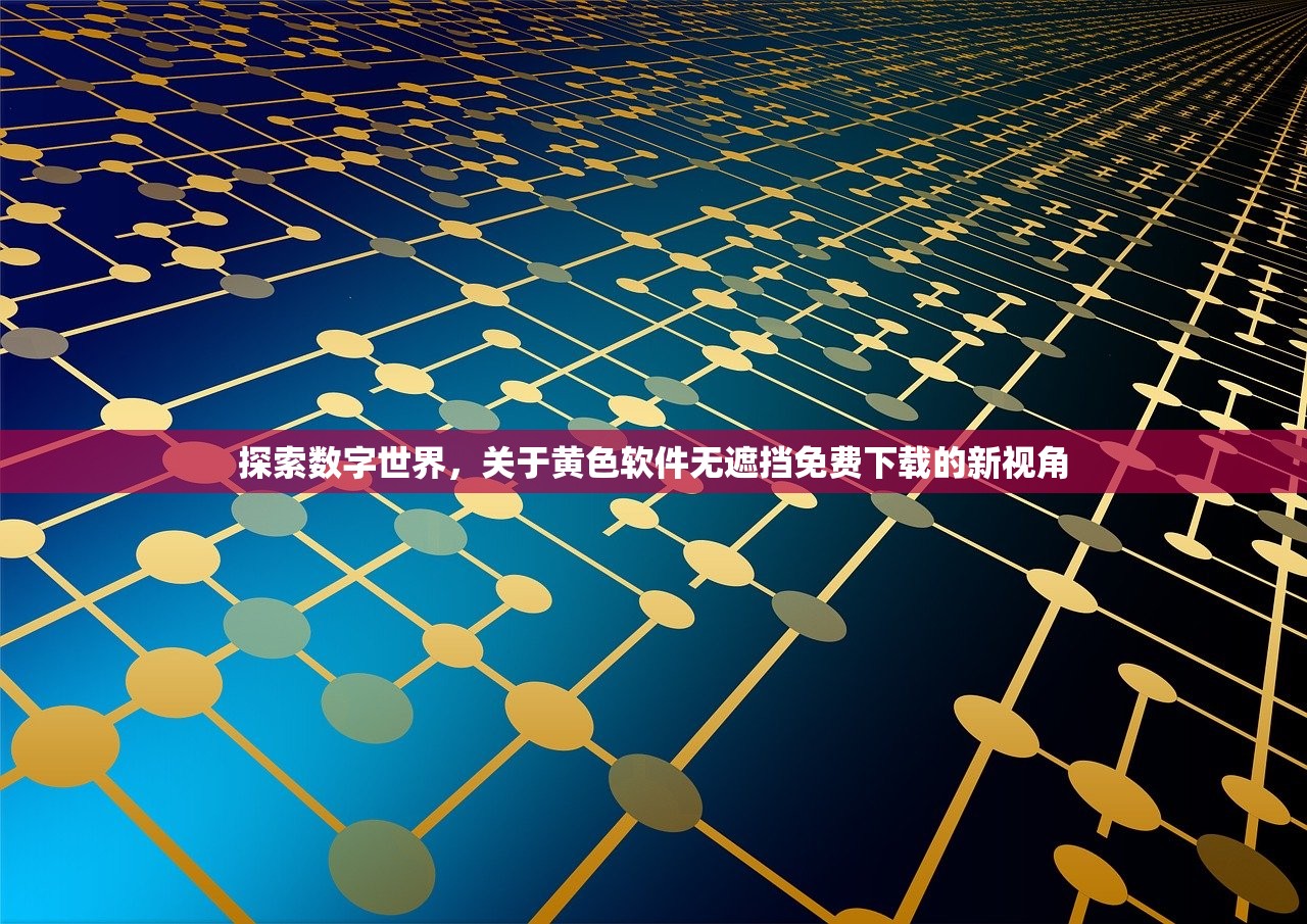 探索数字世界，关于黄色软件无遮挡免费下载的新视角