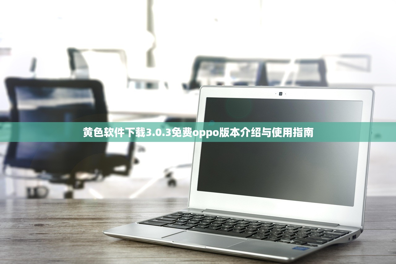 黄色软件下载3.0.3免费oppo版本介绍与使用指南