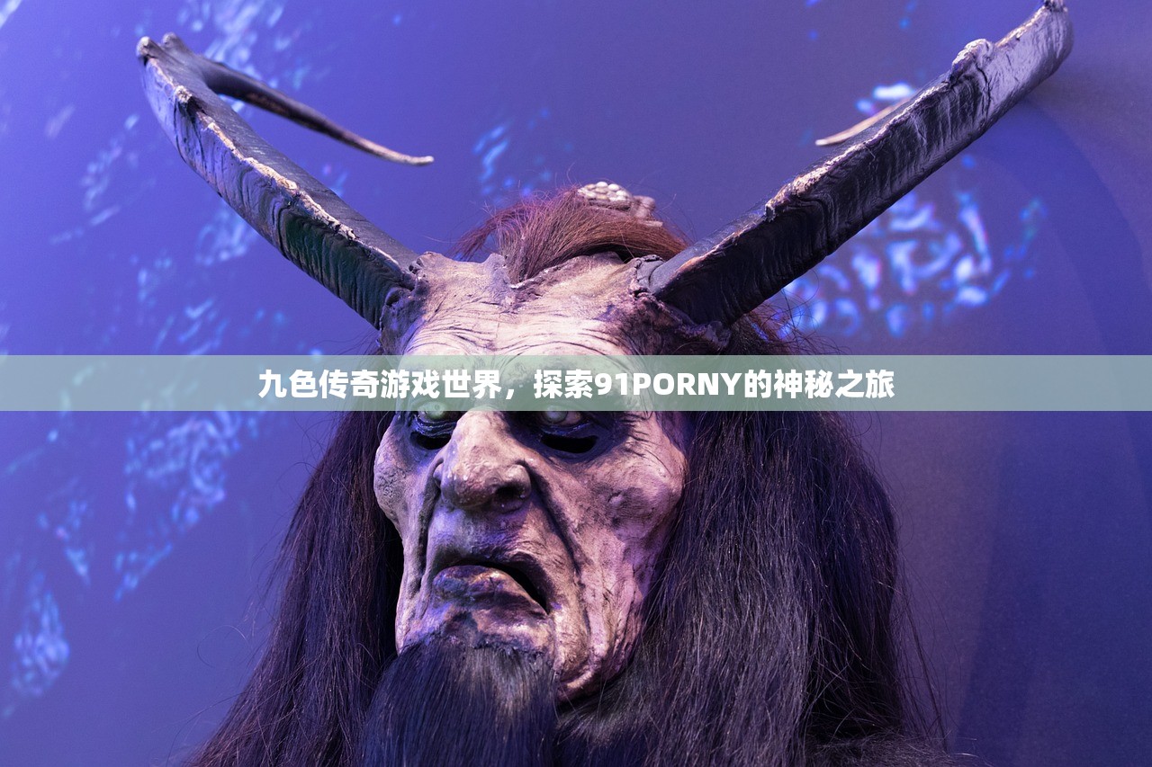 九色传奇游戏世界，探索91PORNY的神秘之旅