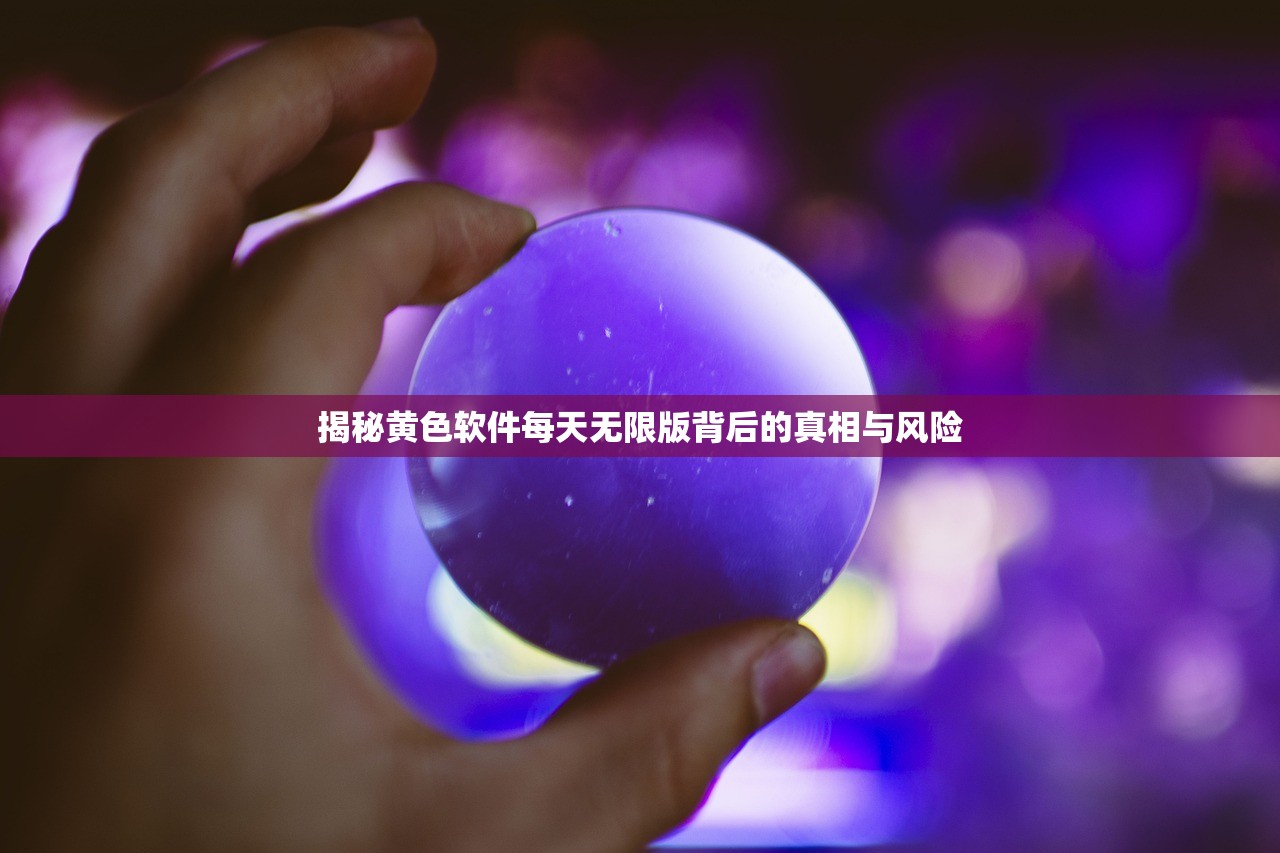 揭秘黄色软件每天无限版背后的真相与风险