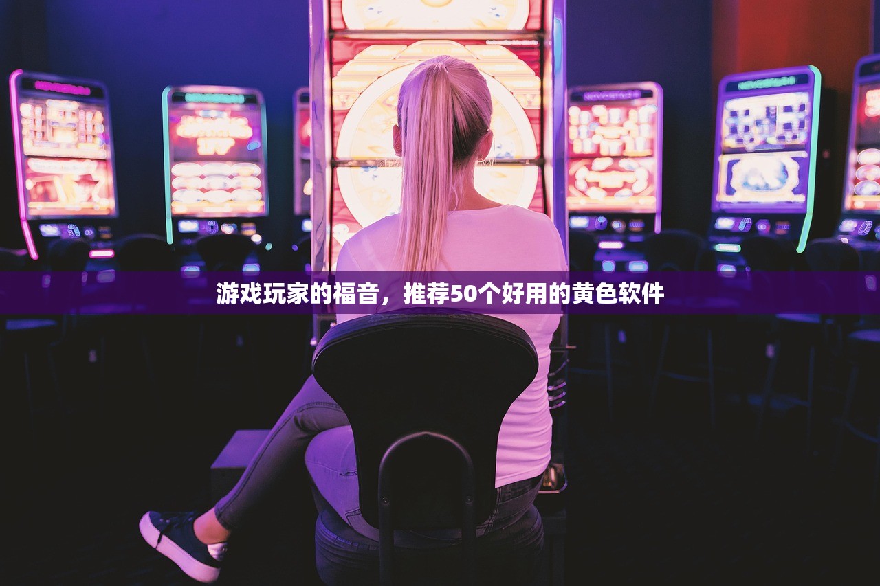 游戏玩家的福音，推荐50个好用的黄色软件