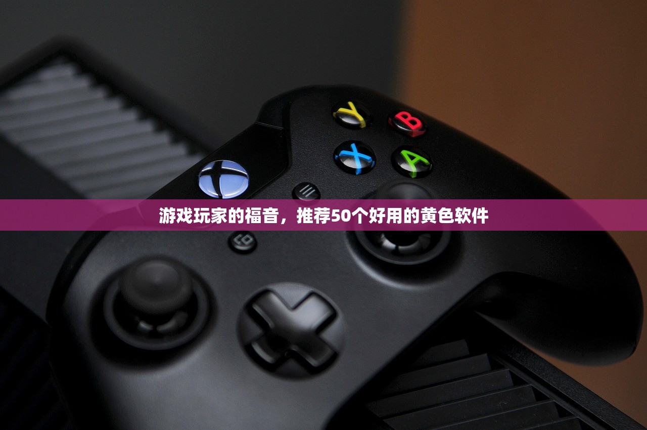 游戏玩家的福音，推荐50个好用的黄色软件