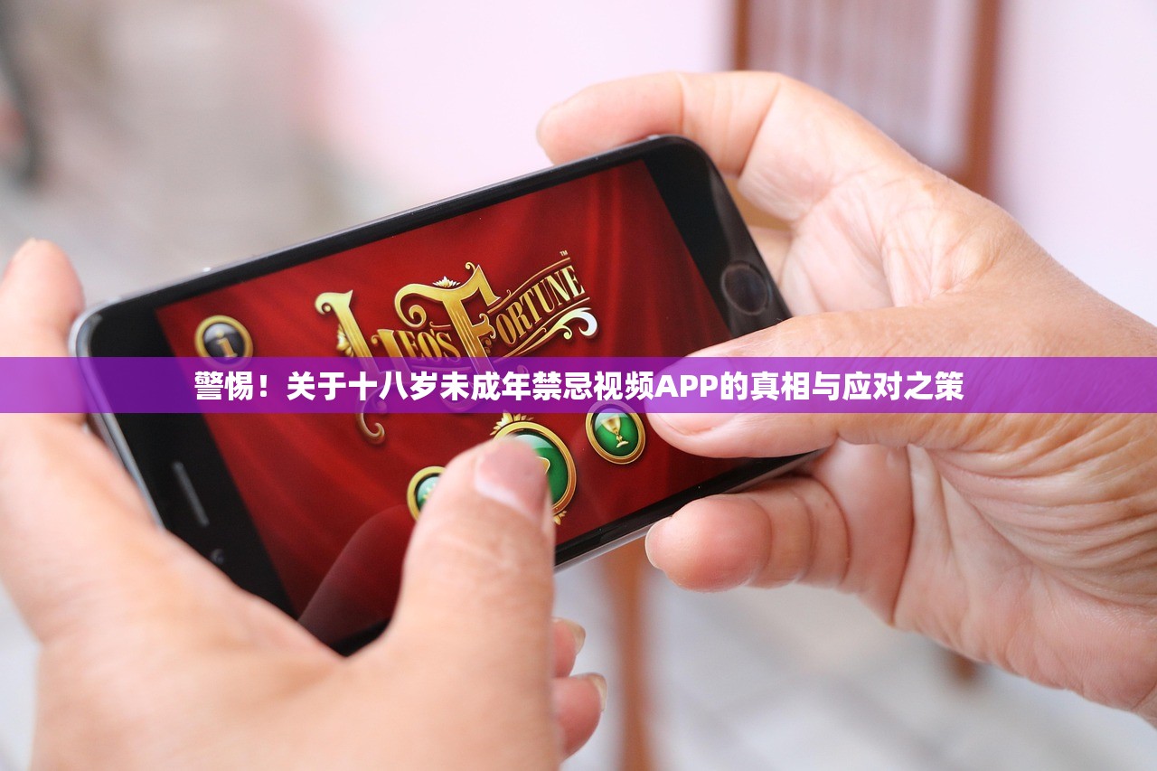 警惕！关于十八岁未成年禁忌视频APP的真相与应对之策