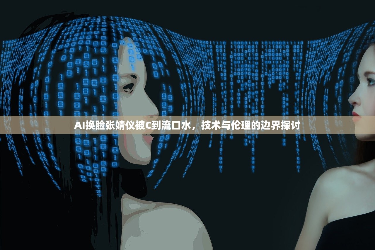 AI换脸张婧仪被C到流口水，技术与伦理的边界探讨