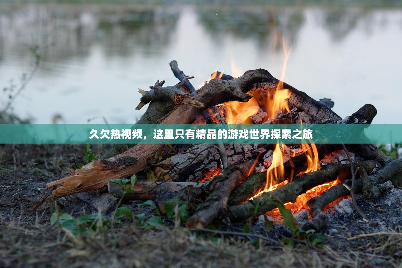 久欠热视频，这里只有精品的游戏世界探索之旅