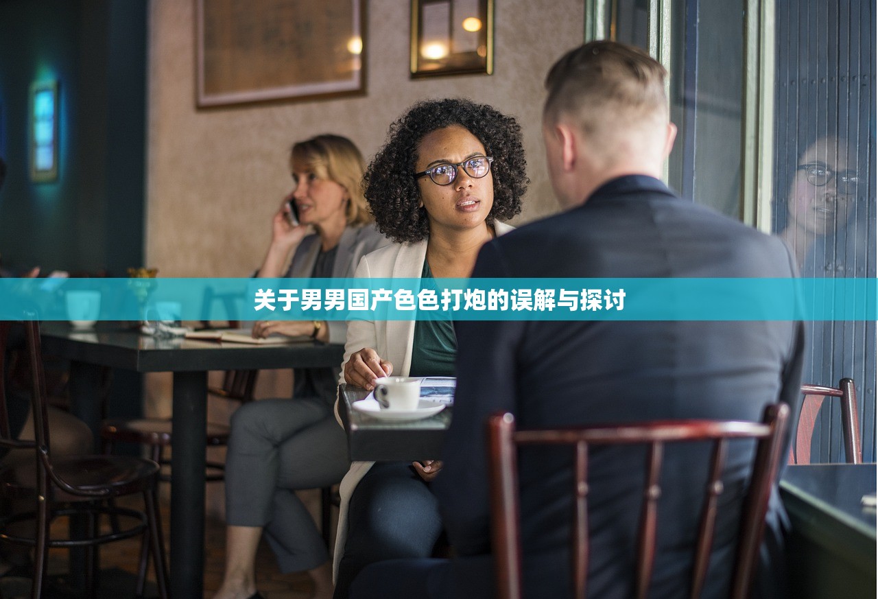 关于男男国产色色打炮的误解与探讨
