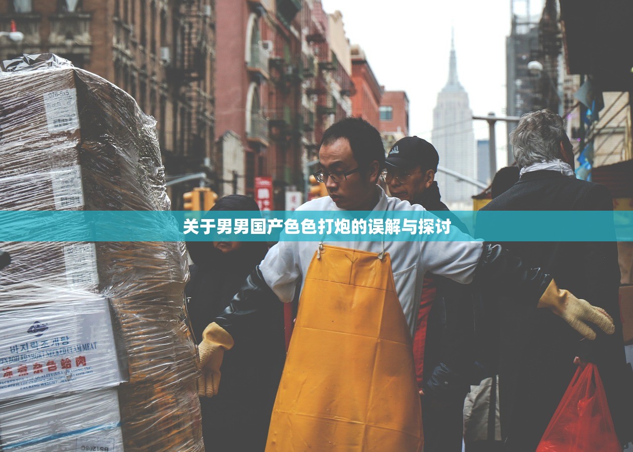 关于男男国产色色打炮的误解与探讨