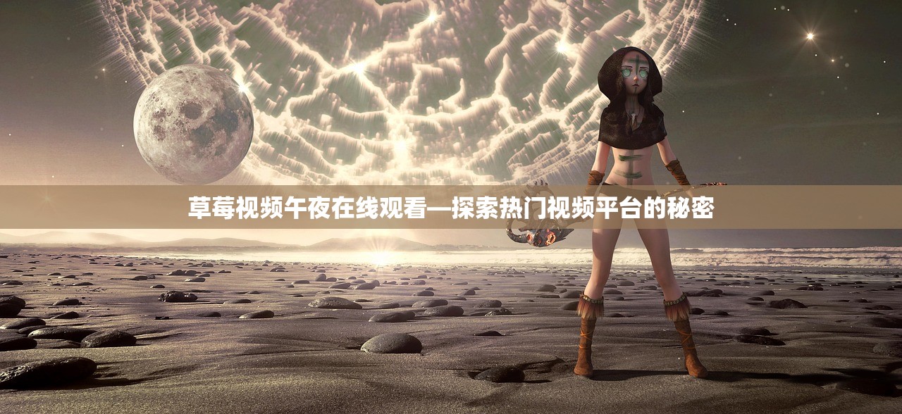 草莓视频午夜在线观看—探索热门视频平台的秘密