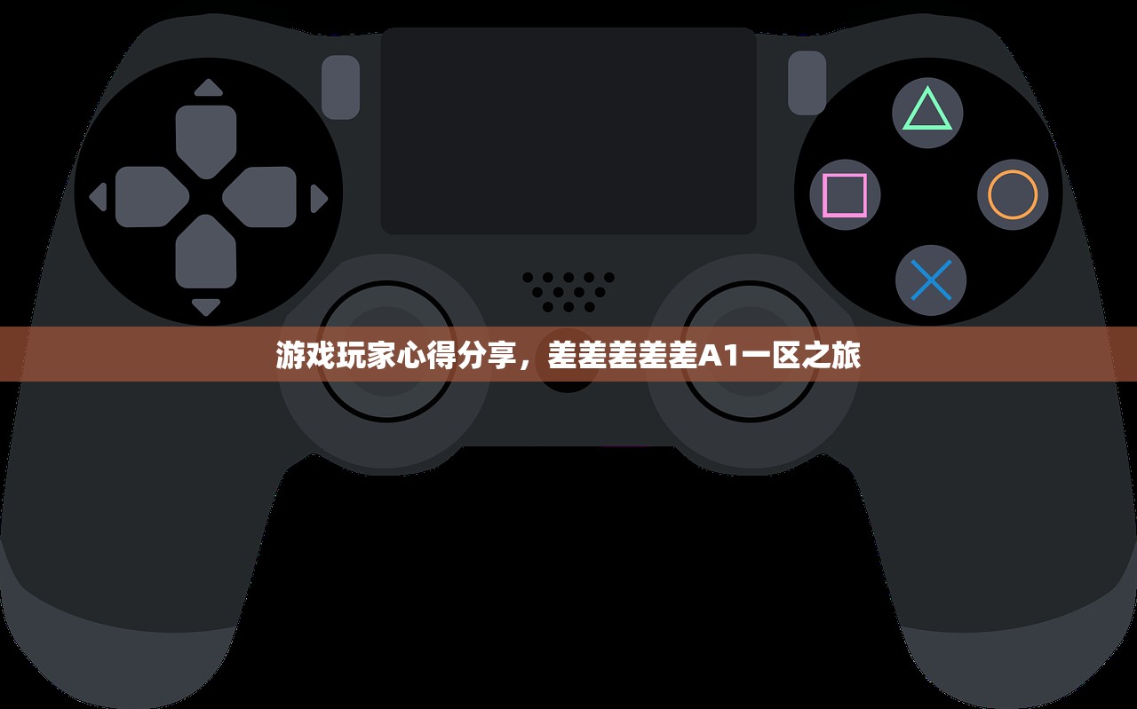 游戏玩家心得分享，差差差差差A1一区之旅