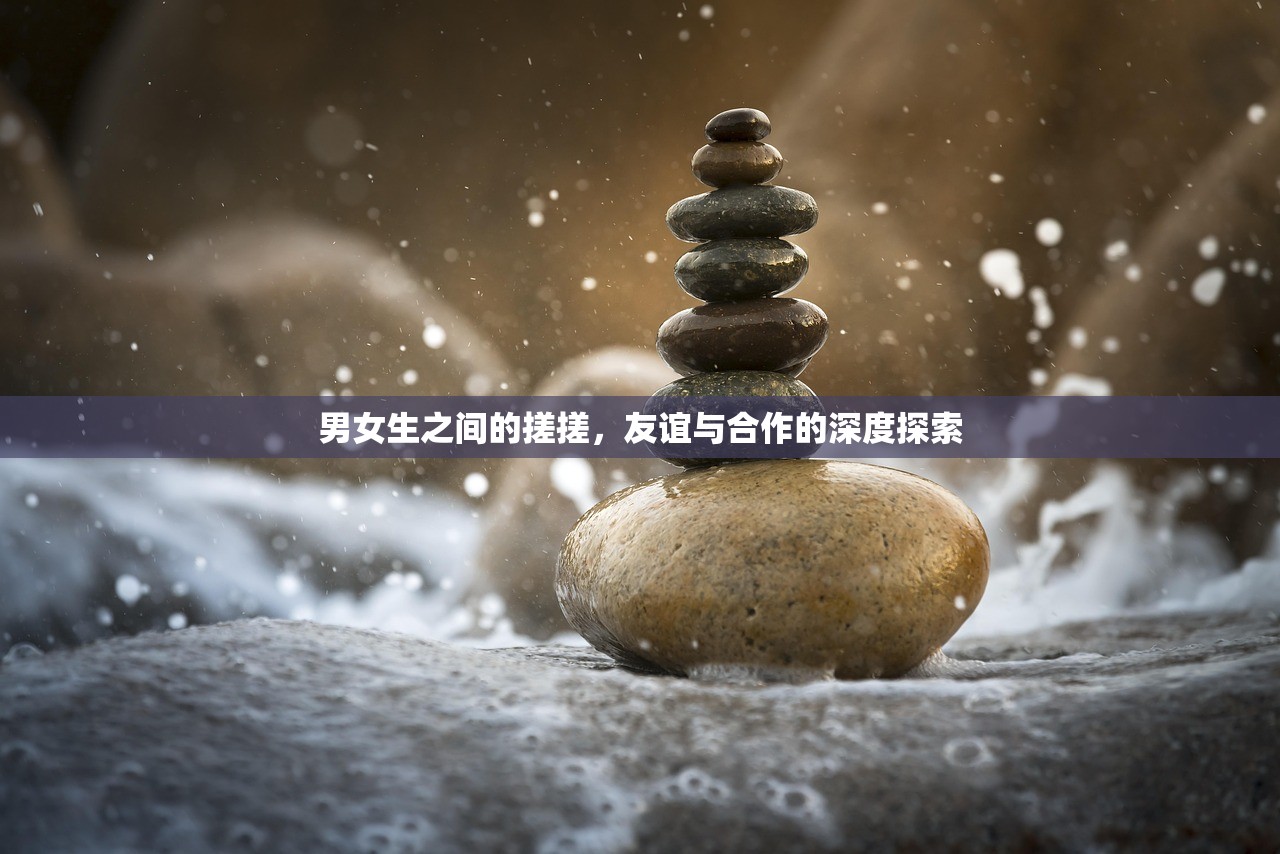 男女生之间的搓搓，友谊与合作的深度探索