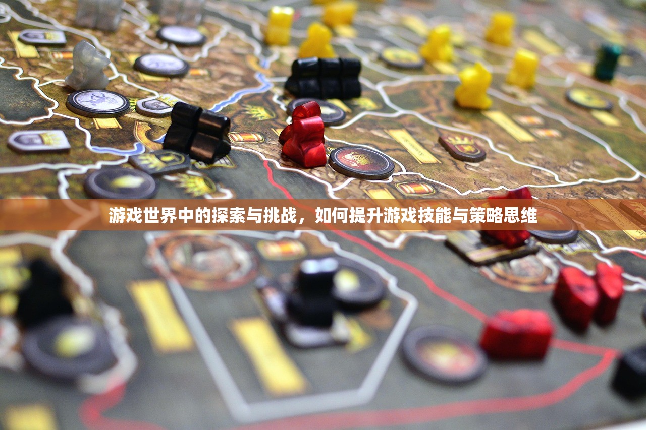 游戏世界中的探索与挑战，如何提升游戏技能与策略思维