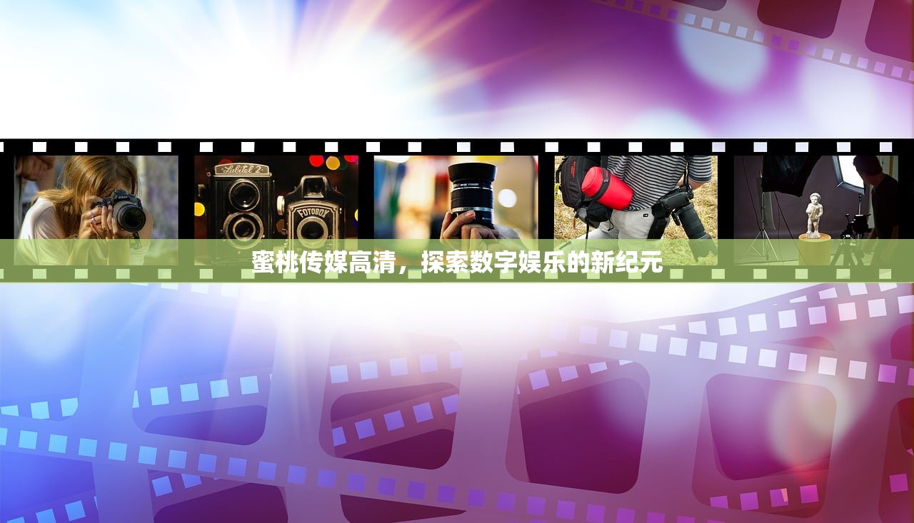 蜜桃传媒高清，探索数字娱乐的新纪元