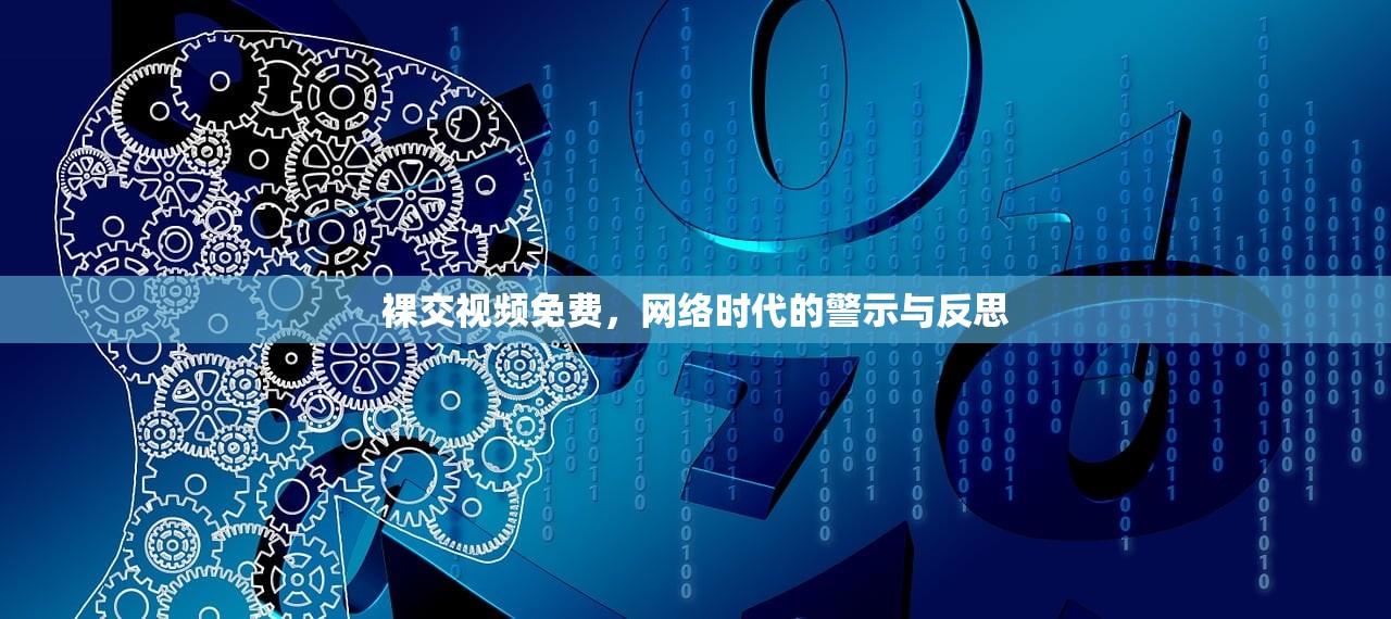 裸交视频免费，网络时代的警示与反思