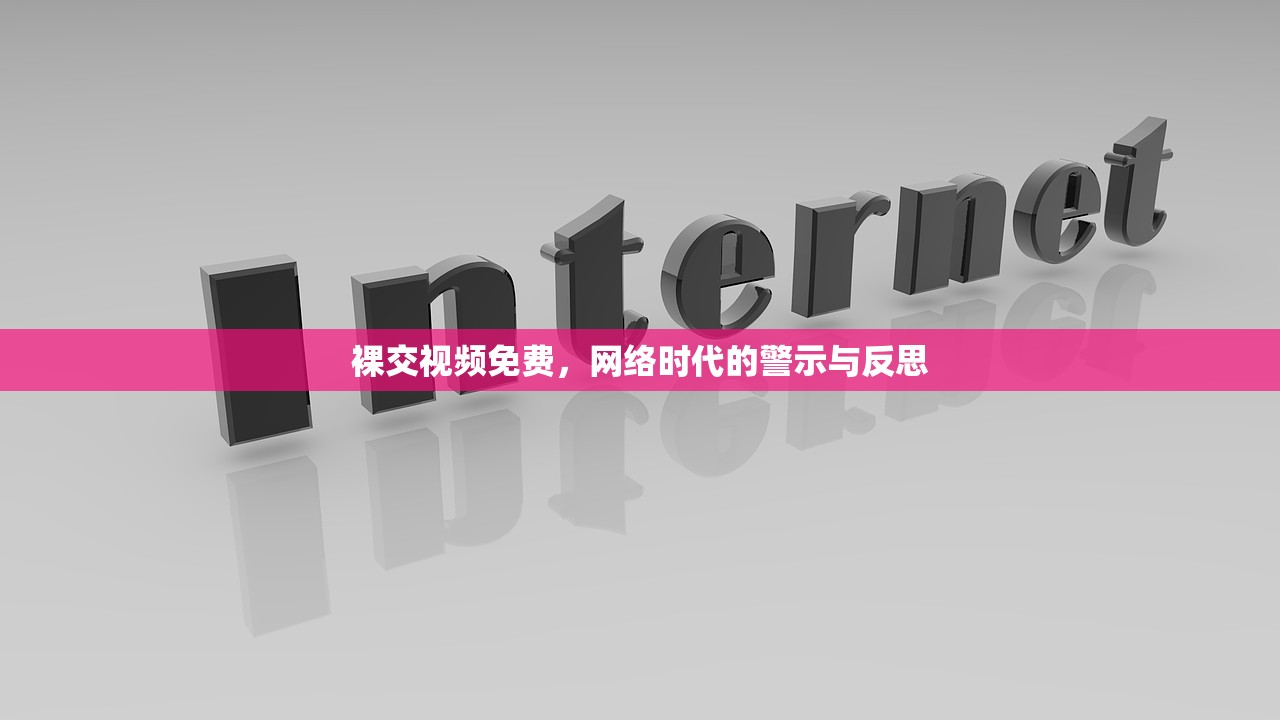 裸交视频免费，网络时代的警示与反思
