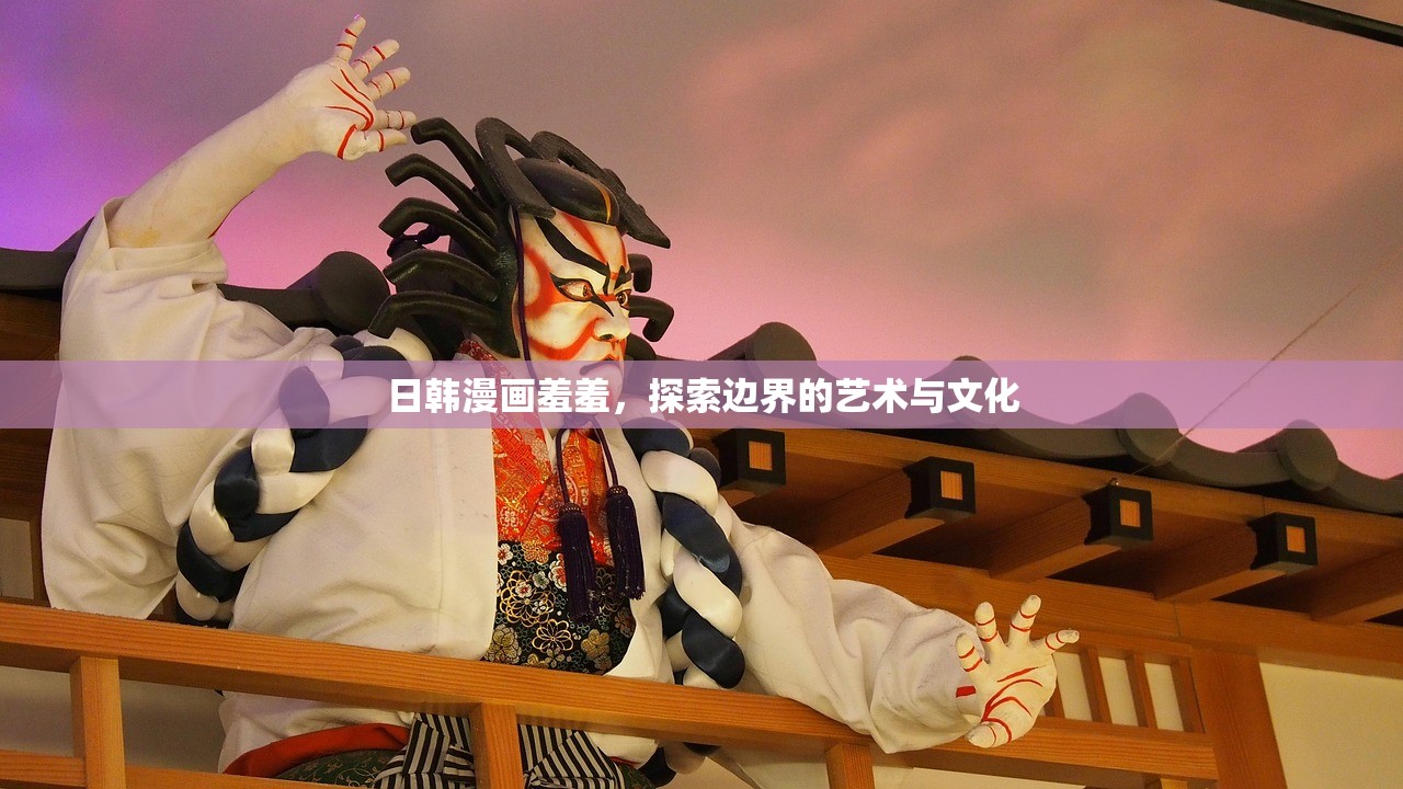 日韩漫画羞羞，探索边界的艺术与文化