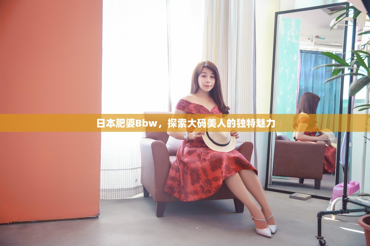 日本肥婆Bbw，探索大码美人的独特魅力