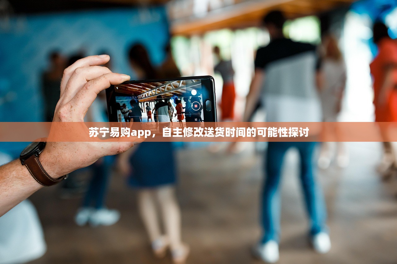 苏宁易购app，自主修改送货时间的可能性探讨