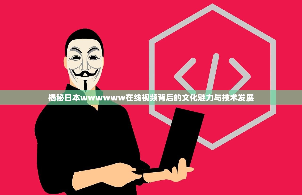 揭秘日本wwwwww在线视频背后的文化魅力与技术发展