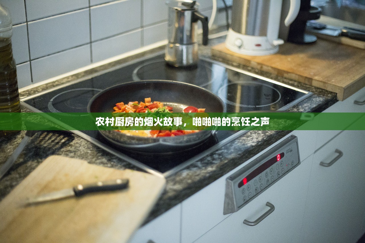 农村厨房的烟火故事，啪啪啪的烹饪之声