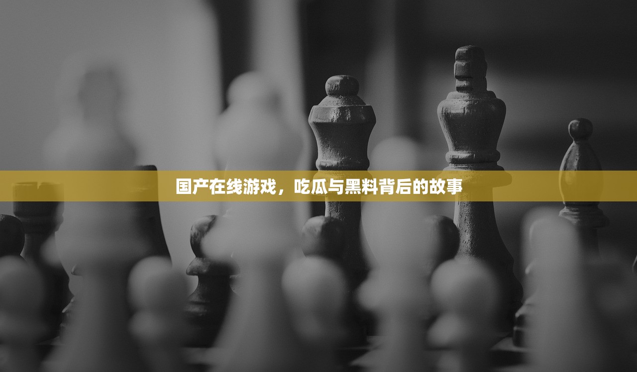 国产在线游戏，吃瓜与黑料背后的故事
