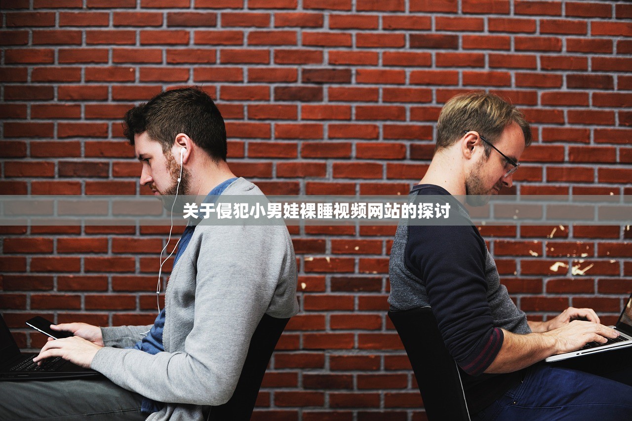 关于侵犯小男娃裸睡视频网站的探讨