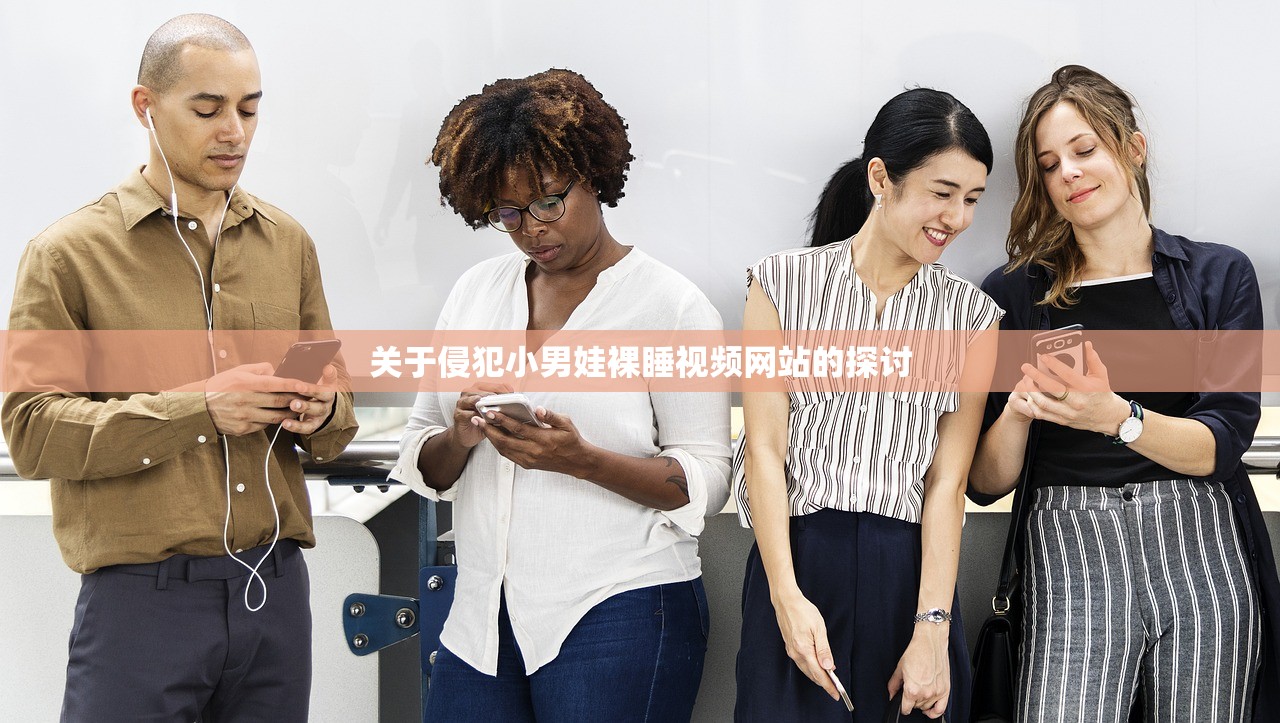 关于侵犯小男娃裸睡视频网站的探讨