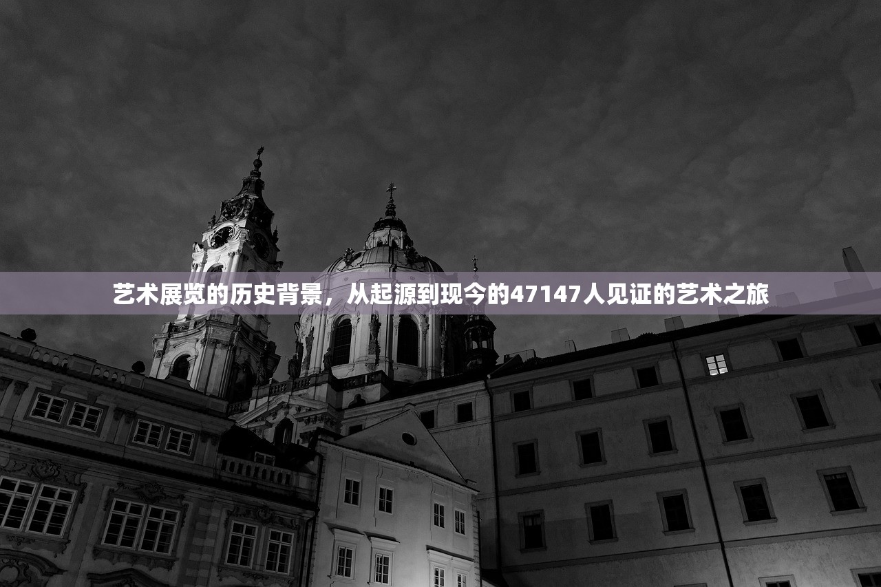 艺术展览的历史背景，从起源到现今的47147人见证的艺术之旅
