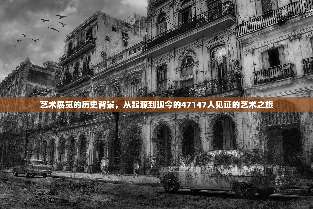 艺术展览的历史背景，从起源到现今的47147人见证的艺术之旅