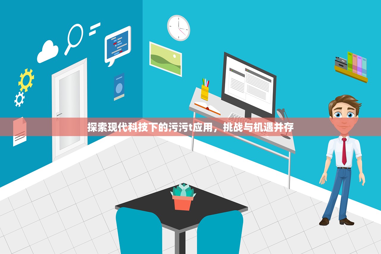 探索现代科技下的污污t应用，挑战与机遇并存